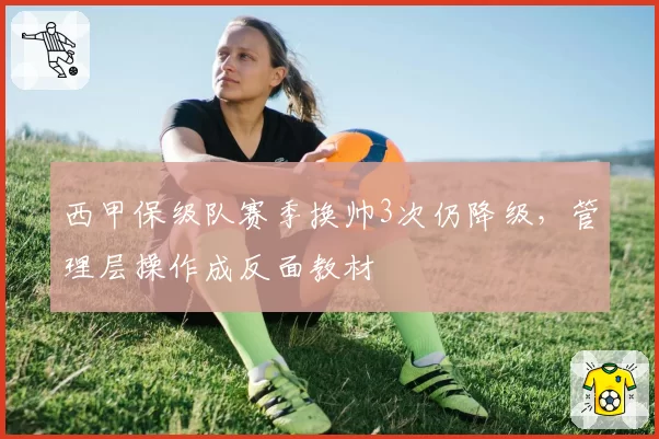 西甲保级队赛季换帅3次仍降级,管理层操作成反面教材