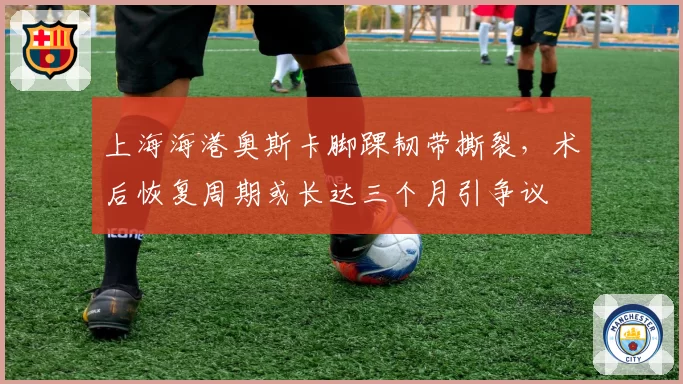 上海海港奥斯卡脚踝韧带撕裂,术后恢复周期或长达三个月引争议