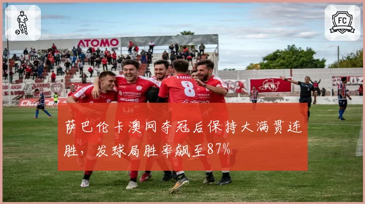 萨巴伦卡澳网夺冠后保持大满贯连胜，发球局胜率飙至87%
