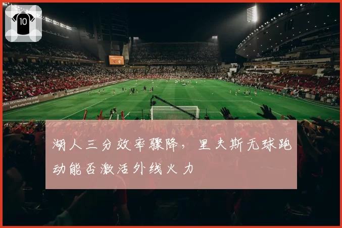 湖人三分效率骤降,里夫斯无球跑动能否激活外线火力