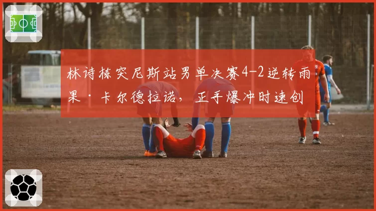 林诗栋突尼斯站男单决赛4-2逆转雨果·卡尔德拉诺，正手爆冲时速创新高能否跻身世界前五？__br_