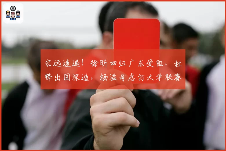 宏远速递!徐昕回归广东受阻,杜锋出国深造,杨溢考虑打大学联赛
