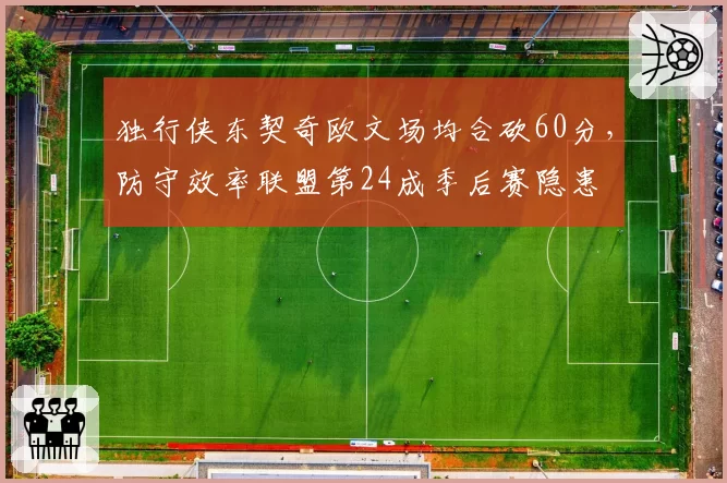 独行侠东契奇欧文场均合砍60分，防守效率联盟第24成季后赛隐患