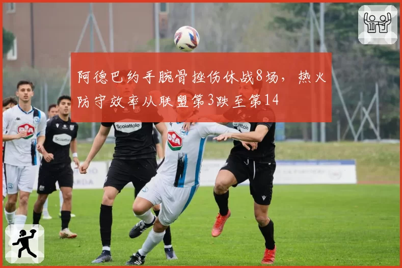 阿德巴约手腕骨挫伤休战8场,热火防守效率从联盟第3跌至第14