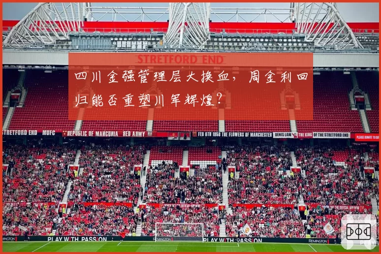 四川金强管理层大换血，周金利回归能否重塑川军辉煌？
