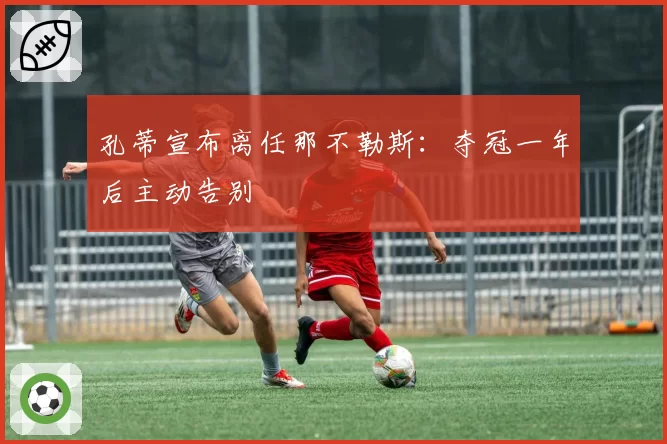 孔蒂宣布离任那不勒斯：夺冠一年后主动告别