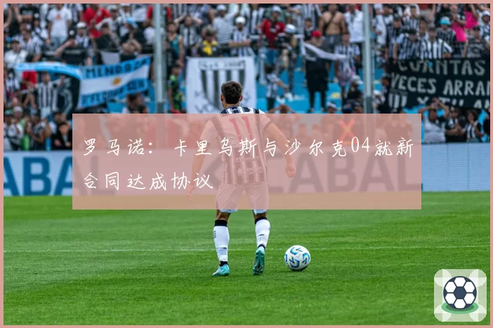 罗马诺：卡里乌斯与沙尔克04就新合同达成协议