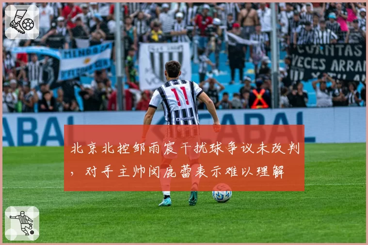北京北控邹雨宸干扰球争议未改判，对手主帅闵鹿蕾表示难以理解