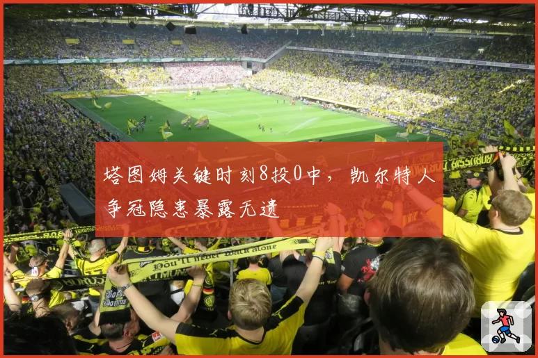 塔图姆关键时刻8投0中，凯尔特人争冠隐患暴露无遗
