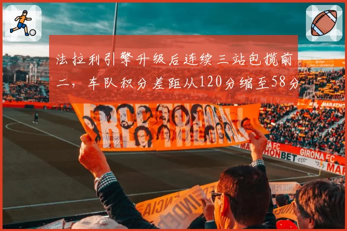 法拉利引擎升级后连续三站包揽前二，车队积分差距从120分缩至58分